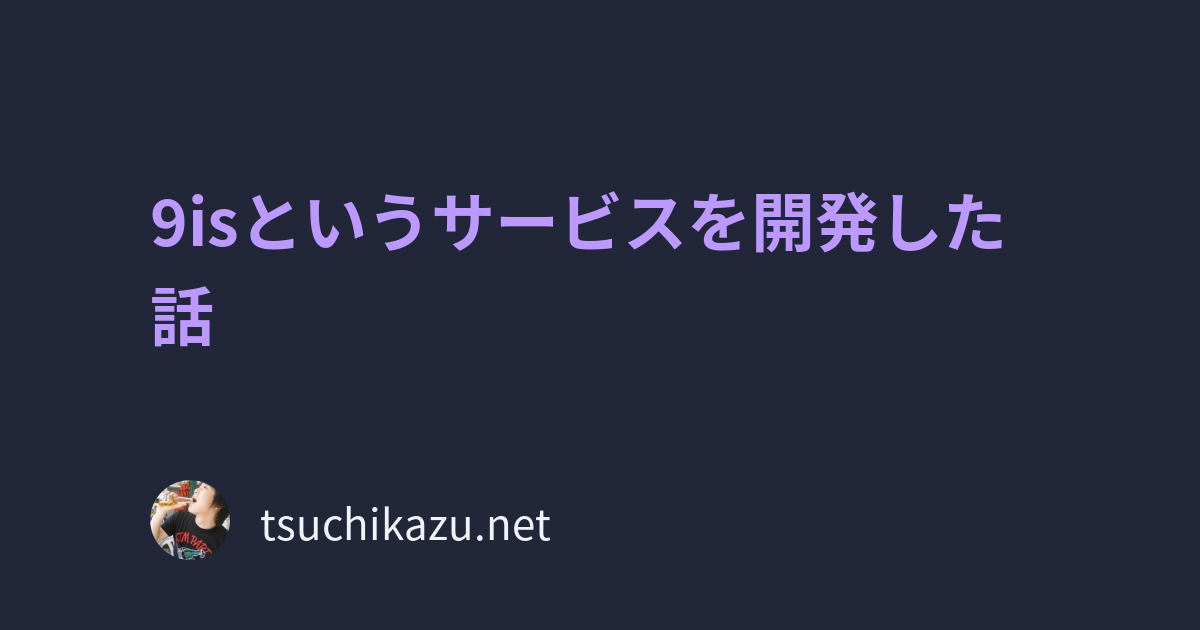 9isというサービスを開発した話 | tsuchikazu blog