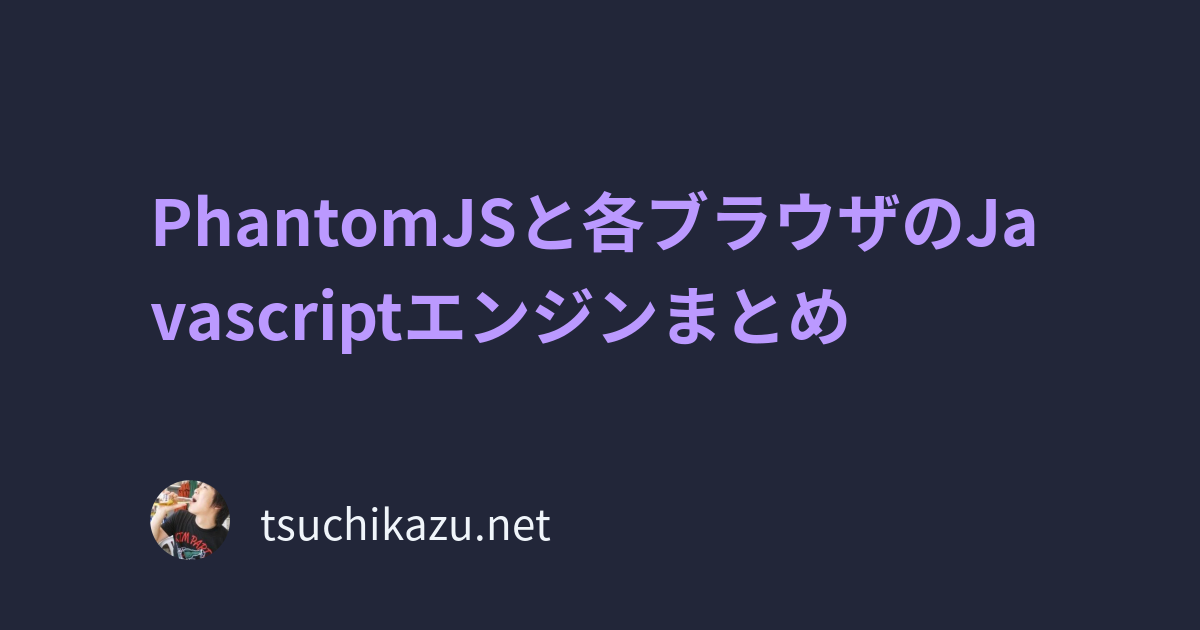 Phantomjsと各ブラウザのjavascriptエンジンまとめ Tsuchikazu Blog